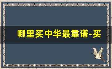 哪里买中华最靠谱-买中华一般去什么店买比较好
