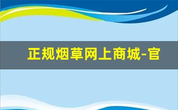正规烟草网上商城-官方烟草订购在哪进入