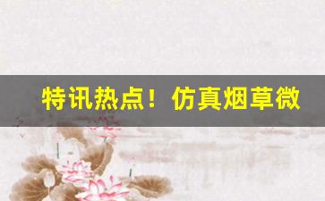 特讯热点！仿真烟草微信“兵车之会”