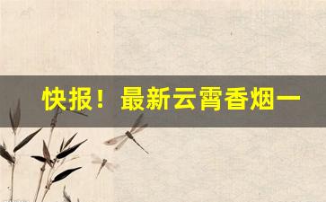 快报！最新云霄香烟一手货源供应“波澜不惊”