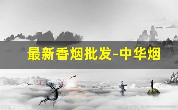 最新香烟批发-中华烟怎么查询生产日期
