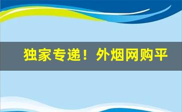 独家专递！外烟网购平台“百川归海”