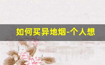 如何买异地烟-个人想买外省的烟怎么买