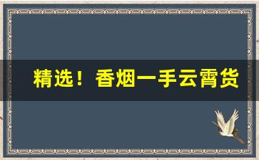 精选！香烟一手云霄货“悖言乱辞”