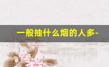 一般抽什么烟的人多-平时人抽什么香烟比较多