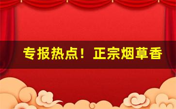 专报热点！正宗烟草香烟特惠“各执所见”