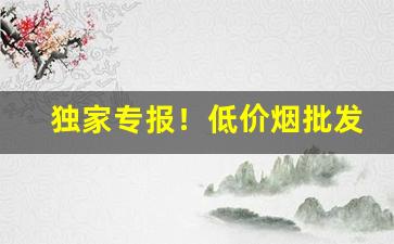独家专报！低价烟批发网站在哪“稻粱谋”