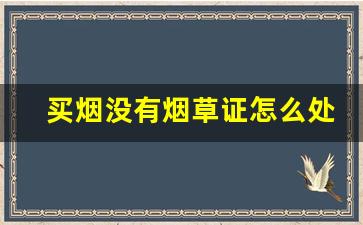 买烟没有烟草证怎么处罚-没有烟草证买烟被查烟会被没收吗