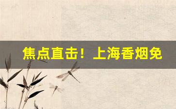 焦点直击！上海香烟免税店“稠人广众”