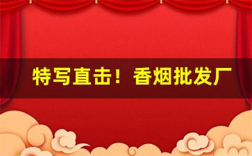 特写直击！香烟批发厂商烟草“丁公凿井”