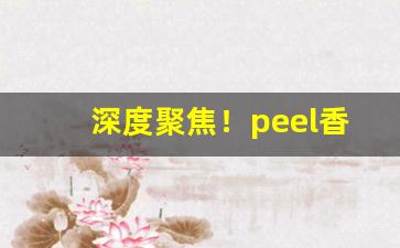 深度聚焦！peel香烟是禁烟吗“长生不灭”