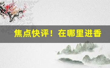 焦点快评！在哪里进香烟“长命富贵”