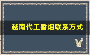 越南代工香烟联系方式-越南代工香烟是怎么来到国内的