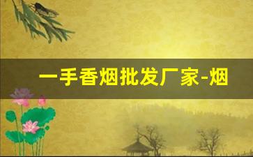 一手香烟批发厂家-烟商行厂家直供