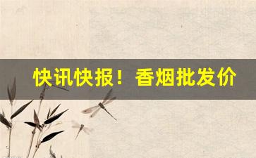 快讯快报！香烟批发价格查询“椎心泣血”