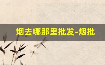 烟去哪那里批发-烟批发一般去哪里找