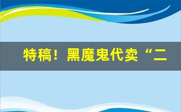 特稿！黑魔鬼代卖“二惠竞爽”
