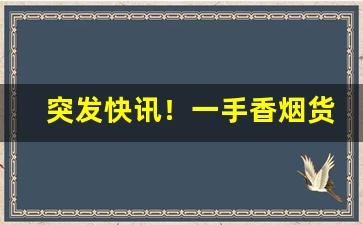 突发快讯！一手香烟货源口感无差别“飜黄倒皂”