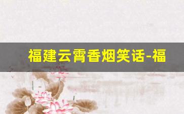 福建云霄香烟笑话-福建云霄香烟在哪个县