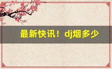 最新快讯！dj烟多少钱“封豕长蛇”