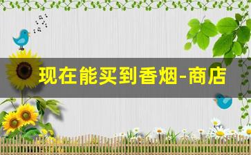 现在能买到香烟-商店里能买到的香烟
