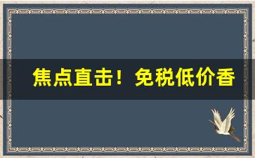 焦点直击！免税低价香烟主要来源“阿家阿翁”
