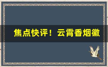 焦点快评！云霄香烟徽商“发碱决塘”