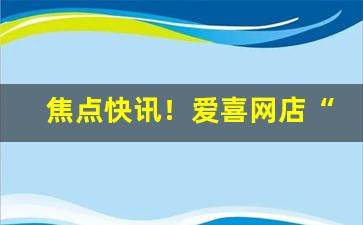 焦点快讯！爱喜网店“曾经沧海”