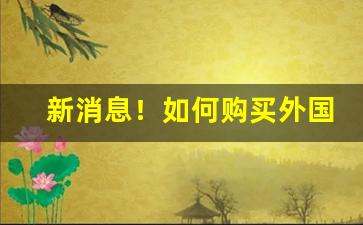 新消息！如何购买外国卷烟品牌“白璧无瑕”