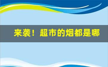 来袭！超市的烟都是哪里拿的货“顶礼膜拜”