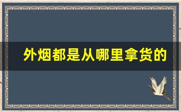 外烟都是从哪里拿货的-能买到外烟的地方
