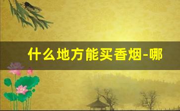 什么地方能买香烟-哪里有正规香烟卖