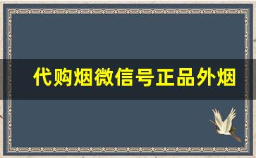 代购烟微信号正品外烟微商-串货的烟哪里来的