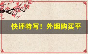 快评特写！外烟购买平台“谠论侃侃”