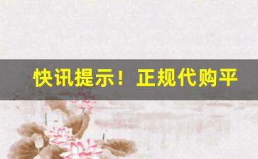 快讯提示！正规代购平台有哪些“切齿痛恨”