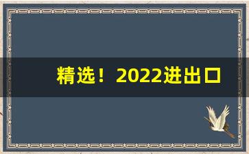 精选！2022进出口代理“半上半下”