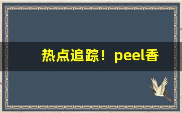 热点追踪！peel香烟超市买得到吗“革奸铲暴”