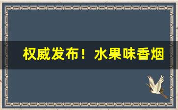 权威发布！水果味香烟在哪里卖“不修边幅”