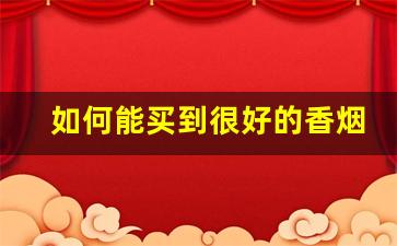 如何能买到很好的香烟-能买到正宗的香烟吗