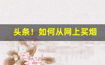 头条！如何从网上买烟“爱富嫌贫”