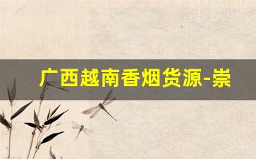 广西越南香烟货源-崇左市哪里有越南香烟