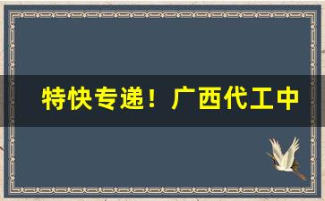 特快专递！广西代工中华烟“绸缪牖户”