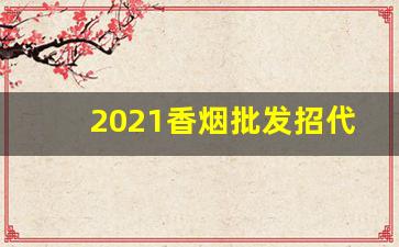 2021香烟批发招代理微信-香烟招商加盟