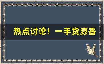 热点讨论！一手货源香烟“比肩连袂”