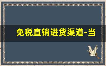 免税直销进货渠道-当地有代理商可以网上进货吗