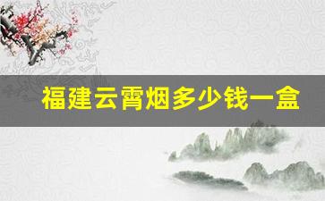 福建云霄烟多少钱一盒-福建云霄烟仿制品价格表大全