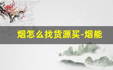 烟怎么找货源买-烟能自己批发摆摊卖吗