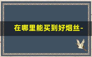 在哪里能买到好烟丝-如何买到烟斗烟丝