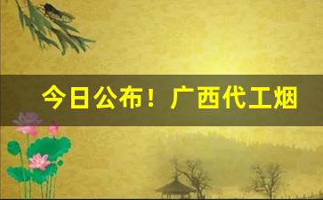 今日公布！广西代工烟草越南烟厂家批发直销“凡夫肉眼”