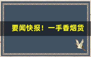 要闻快报！一手香烟货源微商“博洽多闻”